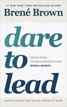 Dare to Lead : Brave Work. Tough Conversations. Whole Hearts. - Brene Brown