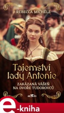 Tajemství lady Antonie. Zakázaná vášeň na dvoře Tudorovců - Rebecca Michéle e-kniha