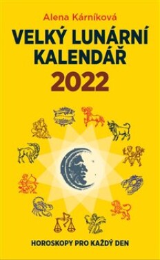 Velký lunární kalendář 2022. Horoskopy pro každý den - Alena Kárníková