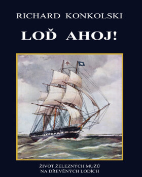 Loď Ahoj! - Život železných mužů na dřevěných lodích - Richard Konkolski