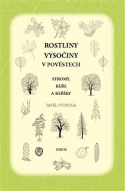 Rostliny Vysočiny v pověstech - Stromy, keře a keříky - Pavel Svoboda