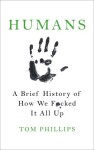 Humans : A Brief History of How We F*cked It All Up - Tom Phillips