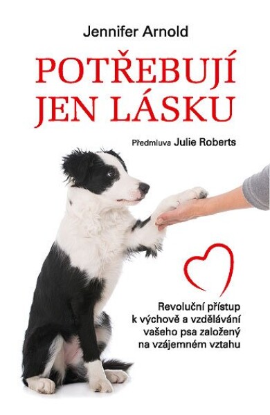 Potřebují jen lásku - Revoluční přístup k výchově a vzdělávání vašeho psa založený na vzájemném vztahu - Jennifer Arnold