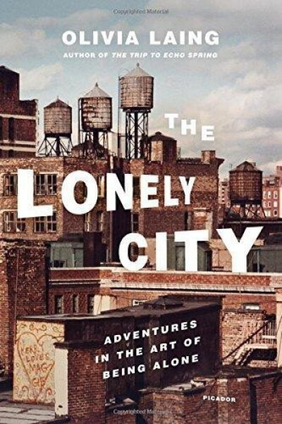 Lonely City: Adventures in the Art of Being Alone - Olivia Laing