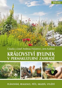 Království bylinek v permakulturní zahradě - Plánování, realizace, péče, sklizeň, využití - Josef Andreas Holzer