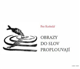 Obrazy do slov proplouvají Petr Korbelář