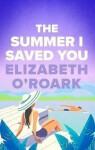 The Summer I Saved You: A deeply emotional small town romance that will capture your heart - Elizabeth O´Roark