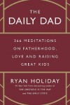 The Daily Dad: 366 Meditations on Fatherhood, Love and Raising Great Kids - Ryan Holiday