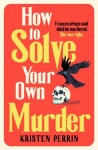 How To Solve Your Own Murder - Kristen Perrin