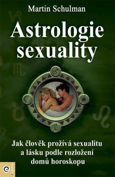 Astrologie sexuality - Jak člověk prožívá sexualitu a lásku podle rozložení domů horoskopu - Martin Schulman