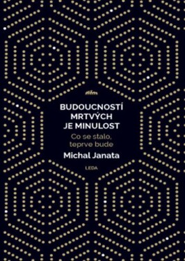 Budoucností mrtvých je minulost - Co se stalo, teprve bude - Michal Janata