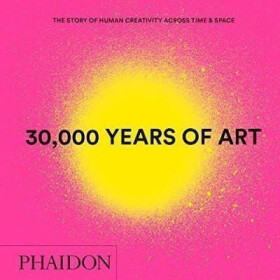 30,000 Years of Art : The Story of Human Creativity across Time and Space - Editors Phaidon