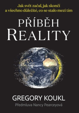 Příběh reality - Jak svět začal, jak skončí a všechno důležité, co se stalo mezi tím - Gregory Koukl