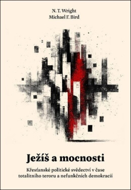 Ježíš a mocnosti - Křesťanské politické svědectví v čase totalitního teroru a nefunkčních demokracií - N. T. Wright