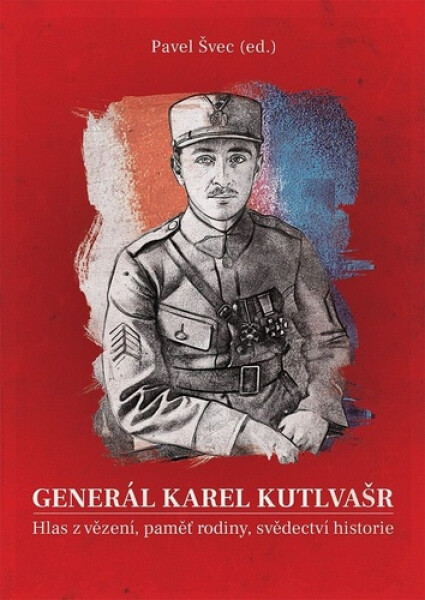 Generál Karel Kutlvašr - Hlas z vězení, paměť rodiny, svědectví historie - Pavel Švec