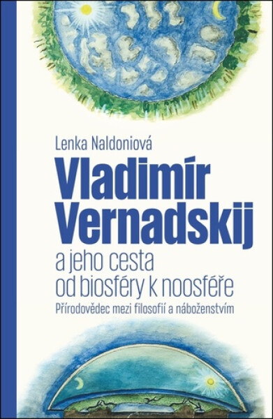 Vladimír Vernadskij a jeho cesta od biosféry k noosféře - Přírodovědec mezi filosofií a náboženstvím - Lenka Naldoniová