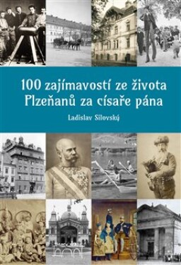 100 zajímavostí ze života Plzeňanů za císaře pána Ladislav Silovský