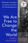 We Are Free to Change the World: Hannah Arendt´s Lessons in Love and Disobedience - Lyndsey Stonebridge