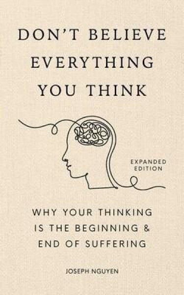 Don´t Believe Everything You Think (Expanded Edition): Why Your Thinking Is The Beginning End Of Suffering - Joseph Nguyen