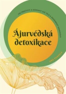 Ájurvédská detoxikace – Jak pročistit a ozdravit své tělo a dosáhnout rovnováhy - Anu Paavola