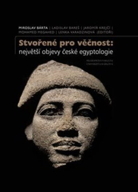 Stvořené pro věčnost: největší objevy české egyptologie - Miroslav Bárta