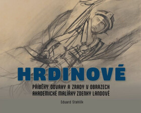 Hrdinové - Příběhy odvahy a zrady v obrazech akademické malířky Zdenky Landové - Eduard Stehlík