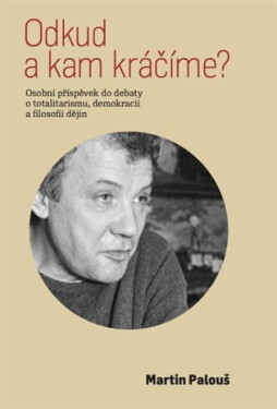 Odkud a kam kráčíme? - Osobní příspěvek do debaty o totalitarismu, demokracii a filosofii dějin - Martin Palouš