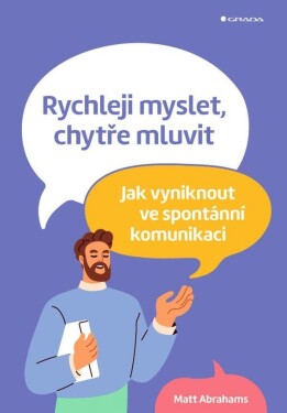 Rychleji myslet, chytře mluvit - Jak vyniknout ve spontánní komunikaci - Matt Abrahams