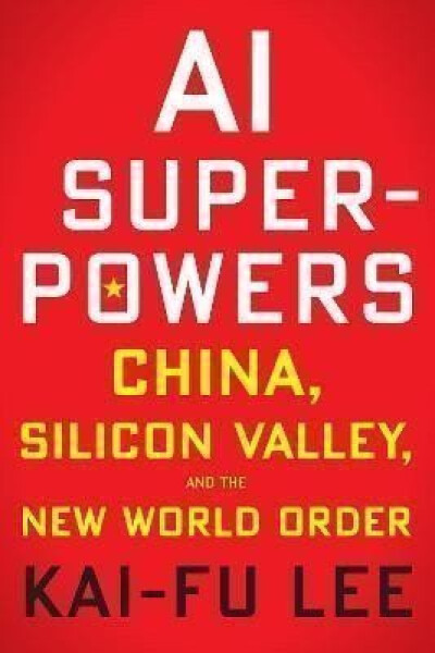 AI Superpowers: China, Silicon Valley, and the New World Order - Kai-Fu Lee