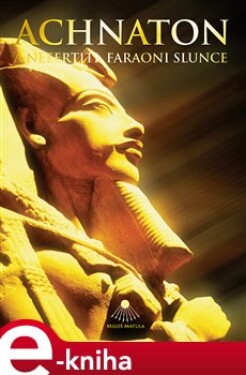 Achnaton Nefertiti, faraoni Slunce Miloš Matula