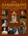Habsburkové: Od hrabství k mnohonárodní říši - Pavel Juřík