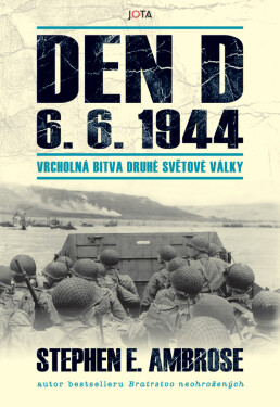 Den D 6. 6. 1944 – Vrcholná bitva druhé světové války - Stephen E. Ambrose