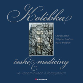 Kolébka české medicíny ve vzpomínkách a fotografiích - Štěpán Svačina, Ctirad John, Mgr. Karel Meister