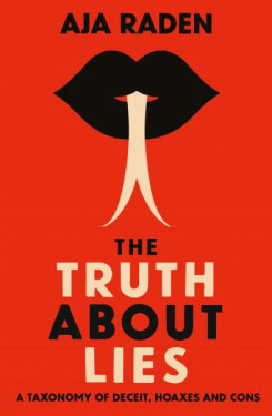 The Truth About Lies : A Taxonomy of Deceit, Hoaxes and Cons - Aja Raden
