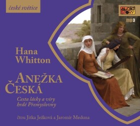 Anežka Česká - Cesta lásky a víry hrdé Přemyslovny - CDmp3 (Čte Jitka Ježková, Jaromír Meduna) - Hana Parkánová-Whitton