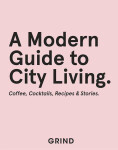 Grind: A Modern Guide to City Living - Coffee, Cocktails, Recipes & Stories - GRIND, Teddy Robinson