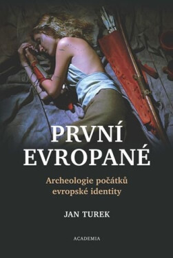 První Evropané - Archeologie počátků evropské identity - Jan Turek