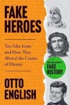 Fake Heroes: Ten False Icons and How they Altered the Course of History - Otto English