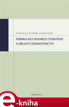 Formulace business strategie v oblasti zdravotnictví - Jiří Vaněk, Tomáš Vican, Vratislav Kozák e-kniha