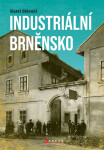 Industriální Brněnsko - Fascinující část našeho kulturního dědictví, 1. vydání - Karel Sklenář