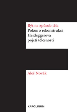 Být na způsob těla - Pokus o rekonstrukci Heideggerova pojetí tělesnosti - Aleš Novák