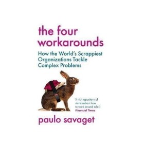 The Four Workarounds: How the World´s Scrappiest Organizations Tackle Complex Problems - Paulo Savaget