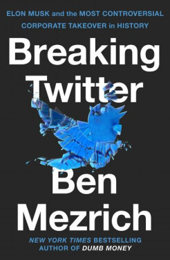 Breaking Twitter: Elon Musk and the Most Controversial Corporate Takeover in History - Ben Mezrich