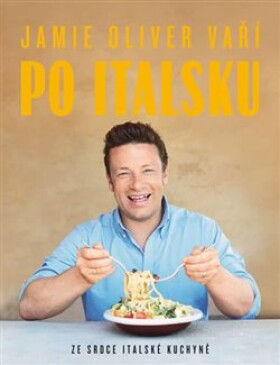 Jamie Oliver vaří po italsku Ze srdce italské kuchyně Jamie Oliver