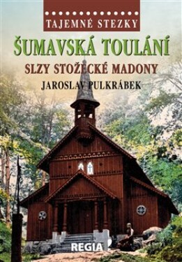 Tajemné stezky Šumavská toulání slzy stožecké Madony Jaroslav Pulkrábek