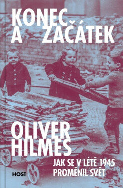Konec a začátek - Jak se v létě 1945 proměnil svět - Oliver Hilmes