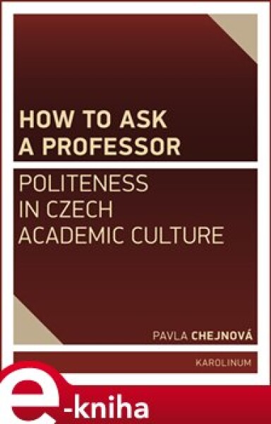 How to ask a professor: Politeness in Czech academic culture - Pavla Chejnová e-kniha