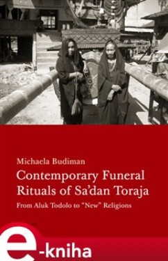 Contemporary Funeral Rituals of Sadan Toraja. From Aluk Todolo to &quot;New&quot; Religions - Michaela Budiman e-kniha