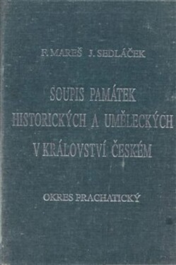 Soupis památek historických uměleckých Království českém od pravěku do polovice 19. století. XXXVIII., Politický okres Prachatický František Mareš,