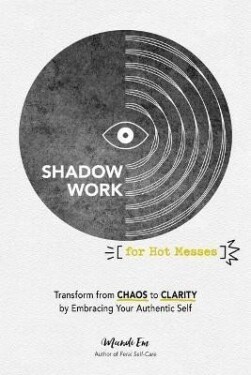 Shadow Work for Hot Messes: Transform from Chaos to Clarity by Embracing Your Authentic Self - Mandi Em